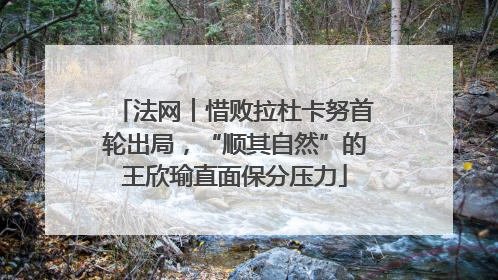 法网︱惜败拉杜卡努首轮出局，“顺其自然”的王欣瑜直面保分压力