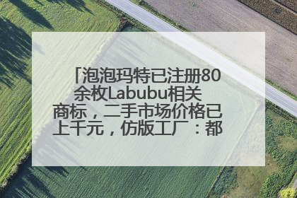 泡泡玛特已注册80余枚Labubu相关商标，二手市场价格已上千元，仿版工厂：都在欠货，根本不够分
