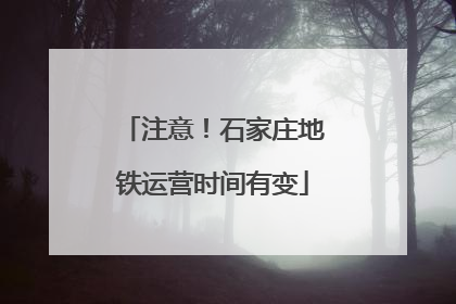 注意！石家庄地铁运营时间有变