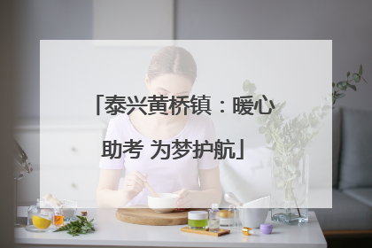泰兴黄桥镇：暖心助考 为梦护航