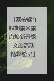 泰安端午假期景区景点焕新升级 文旅活动精彩纷呈