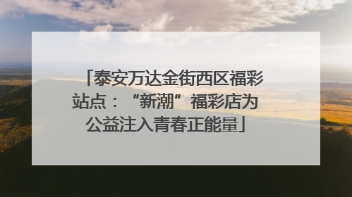 泰安万达金街西区福彩站点：“新潮”福彩店为公益注入青春正能量