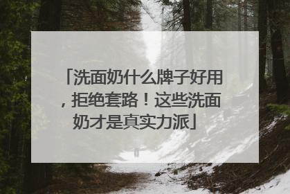 洗面奶什么牌子好用，拒绝套路！这些洗面奶才是真实力派