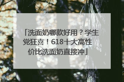 洗面奶哪款好用？学生党狂喜！618十大高性价比洗面奶直接冲