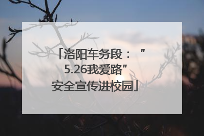洛阳车务段：“5.26我爱路”安全宣传进校园