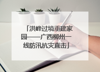 洪峰过境重建家园——广西柳州一线防汛抗灾直击