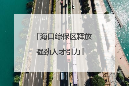 海口综保区释放强劲人才引力