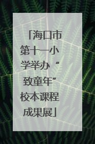 海口市第十一小学举办“致童年”校本课程成果展
