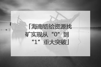 海南锆铪资源找矿实现从“0”到“1”重大突破