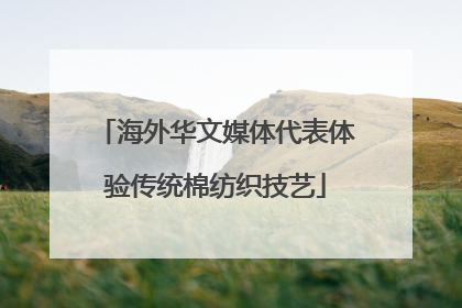 海外华文媒体代表体验传统棉纺织技艺