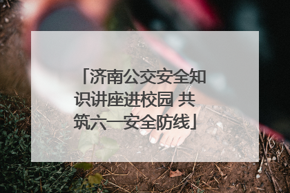 济南公交安全知识讲座进校园 共筑六一安全防线