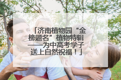 济南植物园“金榜题名”植物特辑——为中高考学子送上自然祝福！