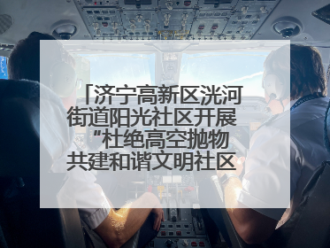 济宁高新区洸河街道阳光社区开展“杜绝高空抛物 共建和谐文明社区”宣传活动