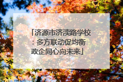 济源市济渎路学校：多方联动促均衡 政企同心向未来
