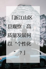 浙江山区县观察：高质量发展何以“个性化”？