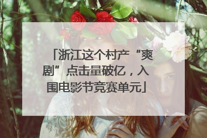 浙江这个村产“爽剧”点击量破亿，入围电影节竞赛单元