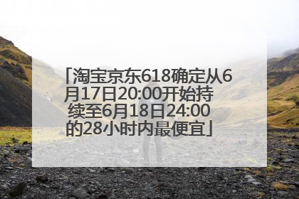 淘宝京东618确定从6月17日20:00开始持续至6月18日24:00的28小时内最便宜