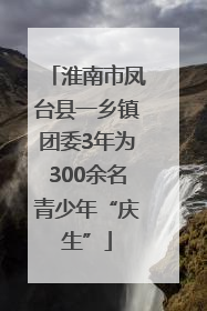 淮南市凤台县一乡镇团委3年为300余名青少年“庆生”
