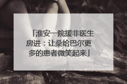 淮安一院援非医生房进：让桑给巴尔更多的患者微笑起来