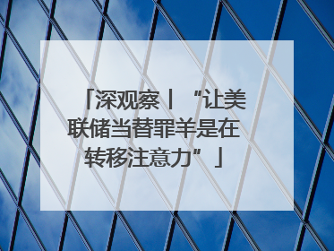 深观察丨“让美联储当替罪羊是在转移注意力”