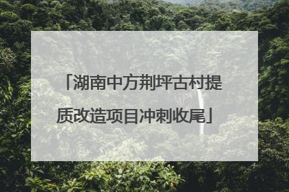 湖南中方荆坪古村提质改造项目冲刺收尾