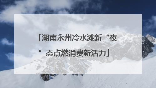湖南永州冷水滩新“夜”态点燃消费新活力
