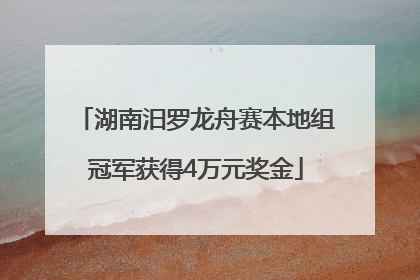 湖南汨罗龙舟赛本地组冠军获得4万元奖金