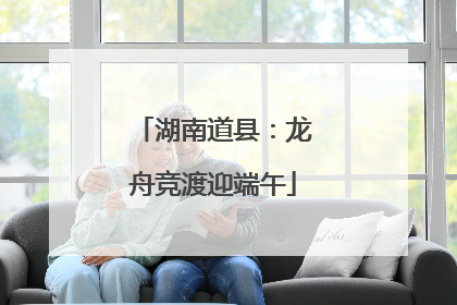 湖南道县：龙舟竞渡迎端午