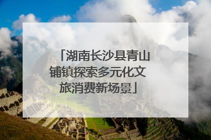 湖南长沙县青山铺镇探索多元化文旅消费新场景