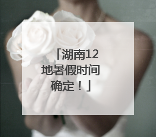 湖南12地暑假时间确定！
