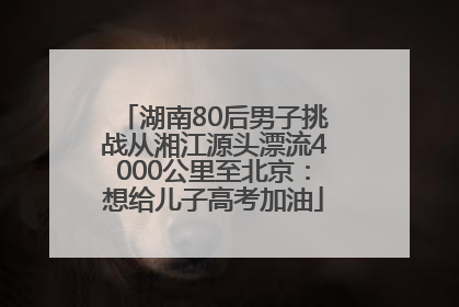 湖南80后男子挑战从湘江源头漂流4000公里至北京：想给儿子高考加油