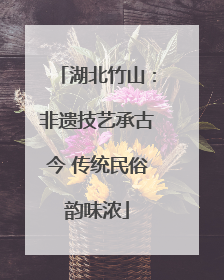 湖北竹山：非遗技艺承古今 传统民俗韵味浓