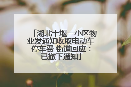 湖北十堰一小区物业发通知收取电动车停车费 街道回应：已撤下通知