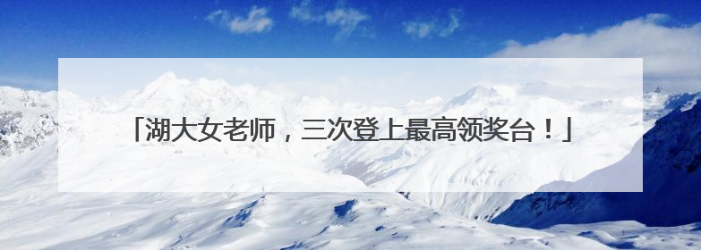 湖大女老师，三次登上最高领奖台！