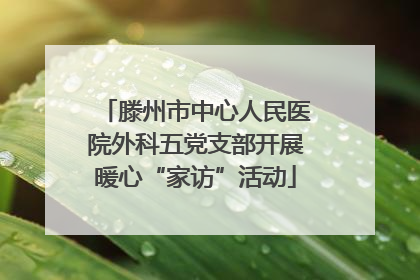 滕州市中心人民医院外科五党支部开展暖心“家访”活动