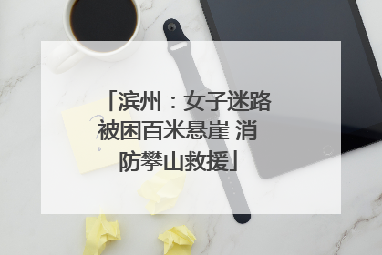 滨州：女子迷路被困百米悬崖 消防攀山救援