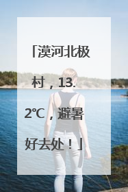 漠河北极村，13.2℃，避暑好去处！