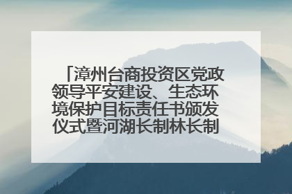 漳州台商投资区党政领导平安建设、生态环境保护目标责任书颁发仪式暨河湖长制林长制工作会议召开