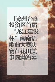 漳州台商投资区首届“龙江建设杯”闽南语歌曲大赛决赛在花田美事圆满落幕