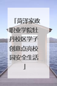 菏泽家政职业学院牡丹校区学子创意点亮校园安全生活