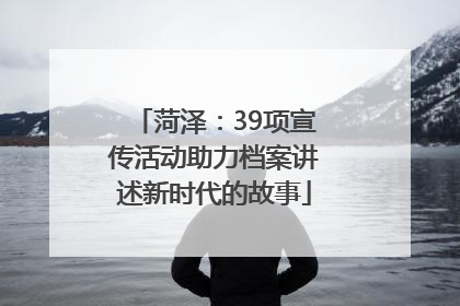 菏泽：39项宣传活动助力档案讲述新时代的故事
