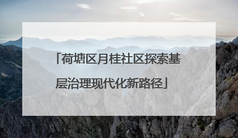 荷塘区月桂社区探索基层治理现代化新路径