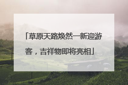 草原天路焕然一新迎游客，吉祥物即将亮相