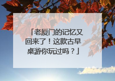 老厦门的记忆又回来了！这款古早桌游你玩过吗？