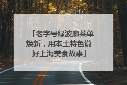 老字号绿波廊菜单焕新，用本土特色说好上海美食故事