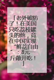 老外破防了！在美国只吃荔枝罐头的他，竟在中国实现“鲜荔自由”：8元一斤敞开吃！