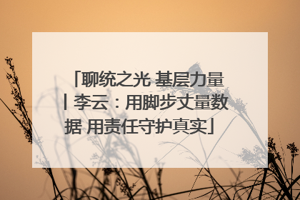 聊统之光 基层力量丨李云：用脚步丈量数据 用责任守护真实
