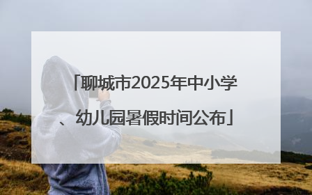 聊城市2025年中小学、幼儿园暑假时间公布