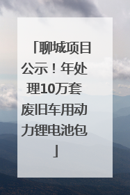 聊城项目公示！年处理10万套废旧车用动力锂电池包