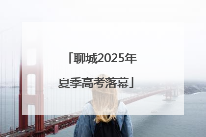 聊城2025年夏季高考落幕